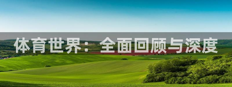 MK体育官网下载招商电话号码是多少号:体育世界:全面回顾与深