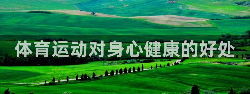 MK体育官网下载招商电话号码是多少:体育运动对身心健康的好处